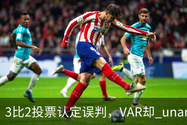 3比2投票认定误判，VAR却 unanimous 不介入